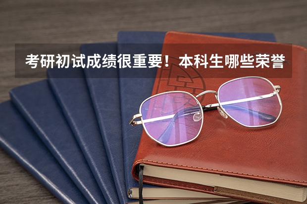 考研初试成绩很重要！本科生哪些荣誉对考研复试有用呢？