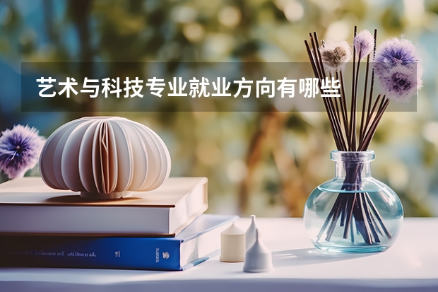 艺术与科技专业就业方向有哪些