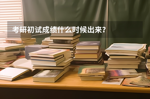 考研初试成绩什么时候出来？