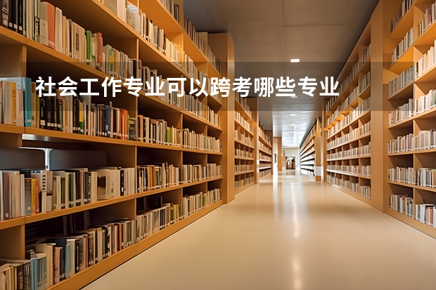 社会工作专业可以跨考哪些专业