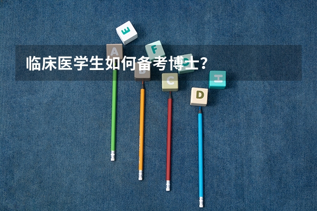 临床医学生如何备考博士？