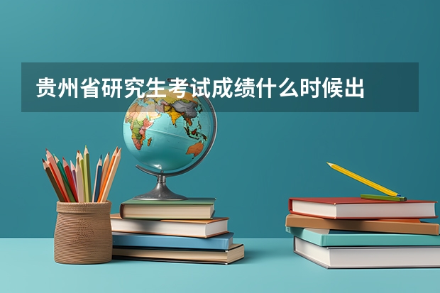 贵州省研究生考试成绩什么时候出