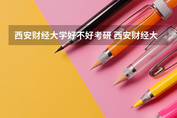 西安财经大学好不好考研 西安财经大学2023考研分数参考