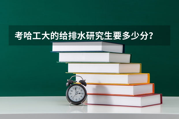 考哈工大的给排水研究生要多少分？
