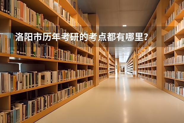 洛阳市历年考研的考点都有哪里？