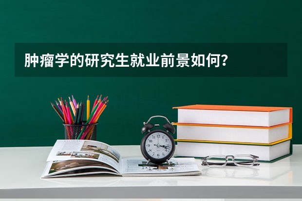 肿瘤学的研究生就业前景如何?