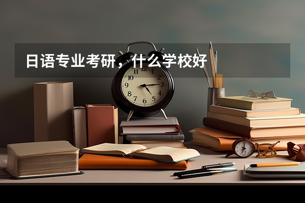日语专业考研，什么学校好