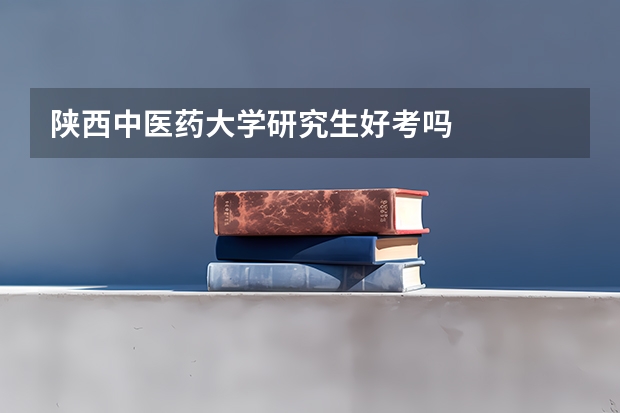陕西中医药大学研究生好考吗