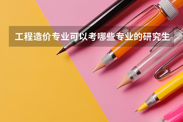 工程造价专业可以考哪些专业的研究生