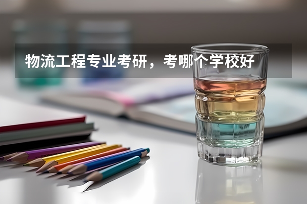 物流工程专业考研，考哪个学校好