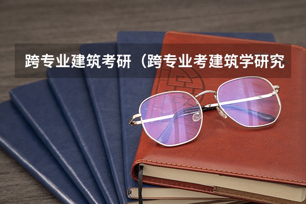 跨专业建筑考研(跨专业考建筑学研究生有多难?)