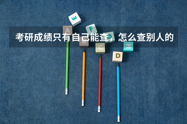 考研成绩只有自己能查，怎么查别人的呢？