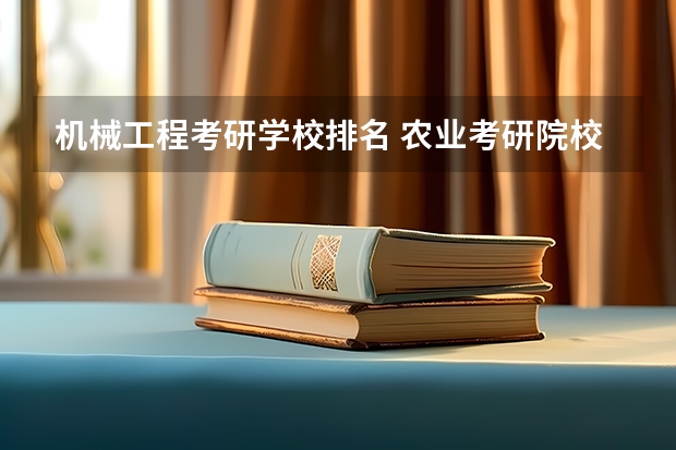 机械工程考研学校排名 农业考研院校排名 研究生机械专业大学排名