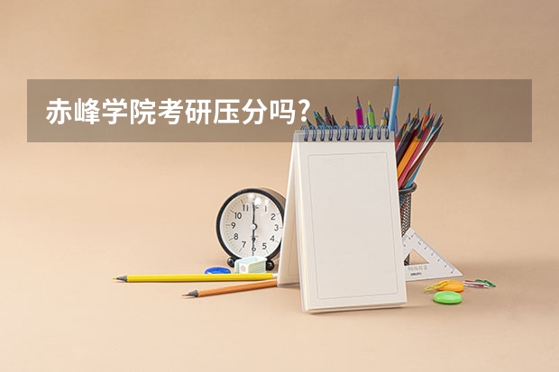 赤峰学院考研压分吗?