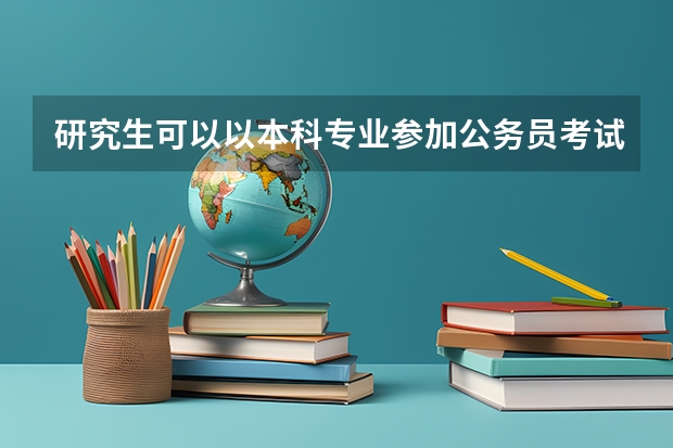 研究生可以以本科专业参加公务员考试吗