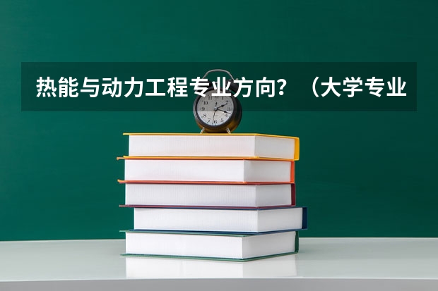 热能与动力工程专业方向?(大学专业)