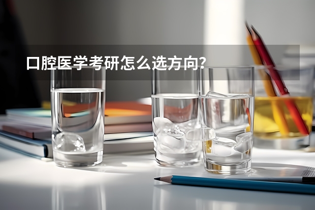 口腔医学考研怎么选方向？