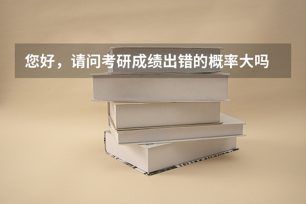 您好，请问考研成绩出错的概率大吗