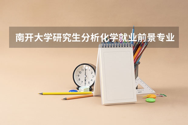 南开大学研究生分析化学就业前景专业怎么样