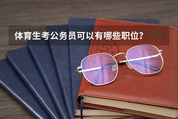 体育生考公务员可以有哪些职位？