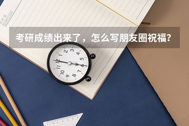 考研成绩出来了，怎么写朋友圈祝福？