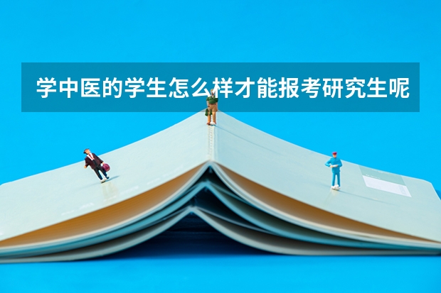 学中医的学生怎么样才能报考研究生呢？