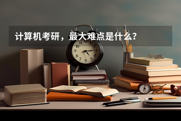 计算机考研，最大难点是什么？