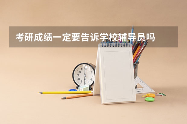 考研成绩一定要告诉学校辅导员吗
