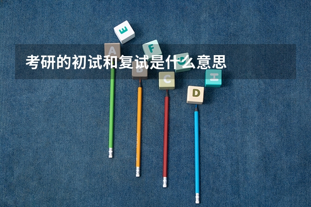考研的初试和复试是什么意思