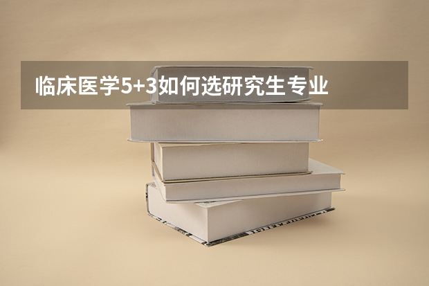 临床医学5+3如何选研究生专业