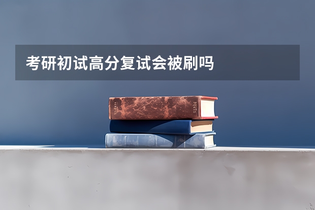 考研初试高分复试会被刷吗