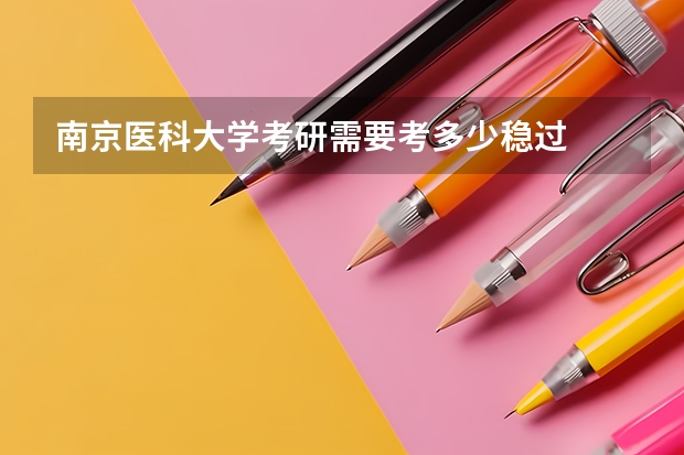 南京医科大学考研需要考多少稳过
