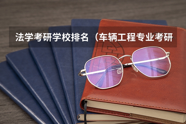 法学考研学校排名（车辆工程专业考研学校排名）