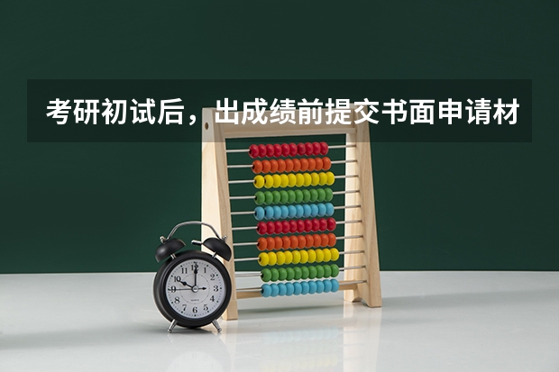 考研初试后，出成绩前提交书面申请材料是什么意思？