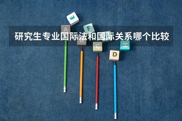 研究生专业国际法和国际关系哪个比较好