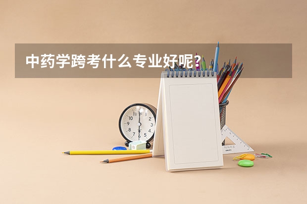中药学跨考什么专业好呢？