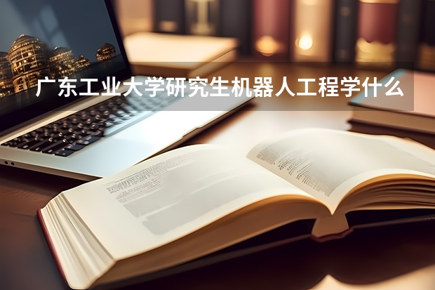 广东工业大学研究生机器人工程学什么