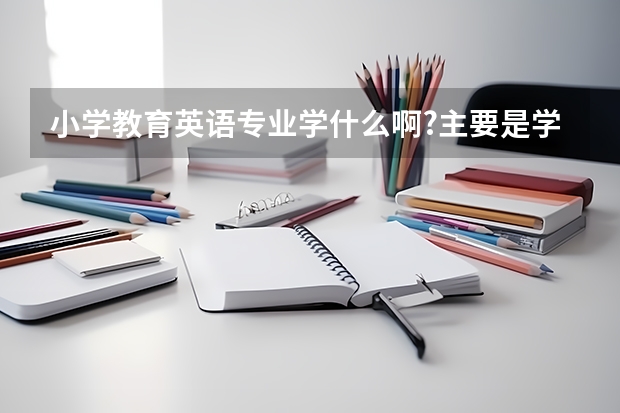 小学教育英语专业学什么啊?主要是学英语还是小教方面啊？
