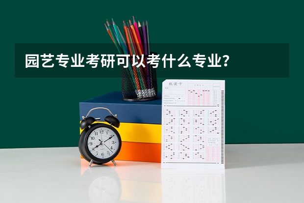 园艺专业考研可以考什么专业？
