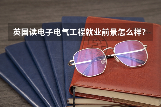 英国读电子电气工程就业前景怎么样？