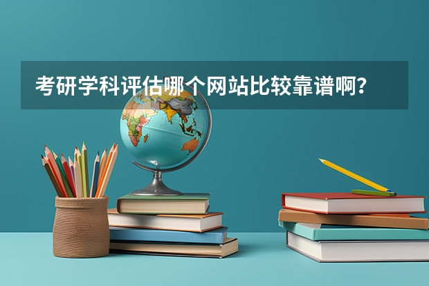 考研学科评估哪个网站比较靠谱啊？