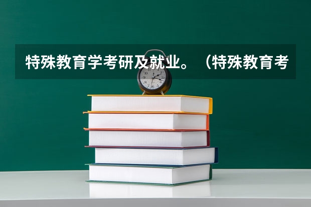 特殊教育学考研及就业。（特殊教育考研）