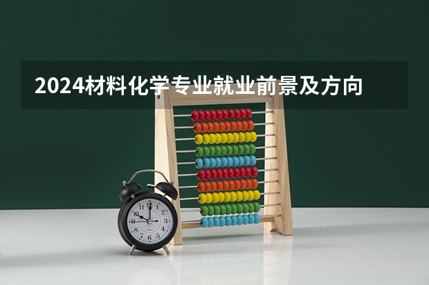 2024材料化学专业就业前景及方向 毕业后能干什么