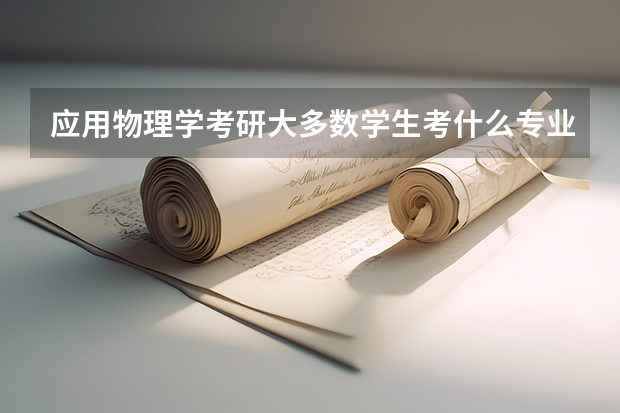 应用物理学考研大多数学生考什么专业