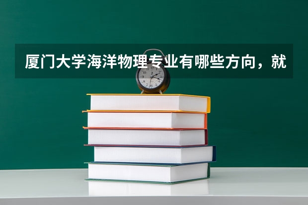 厦门大学海洋物理专业有哪些方向，就业前景如何