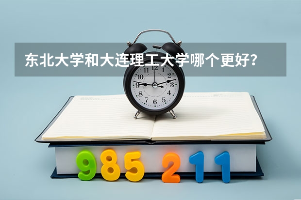 东北大学和大连理工大学哪个更好？