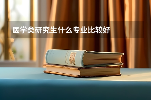 医学类研究生什么专业比较好