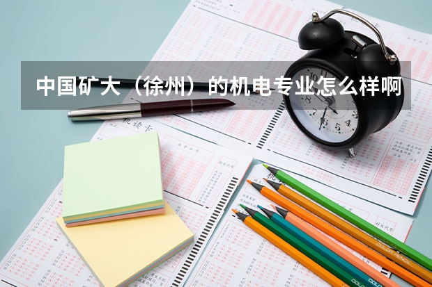 中国矿大（徐州）的机电专业怎么样啊 ？我是学机械的。这个问题对我来说真的很重要，谢谢大家
