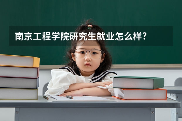 南京工程学院研究生就业怎么样?