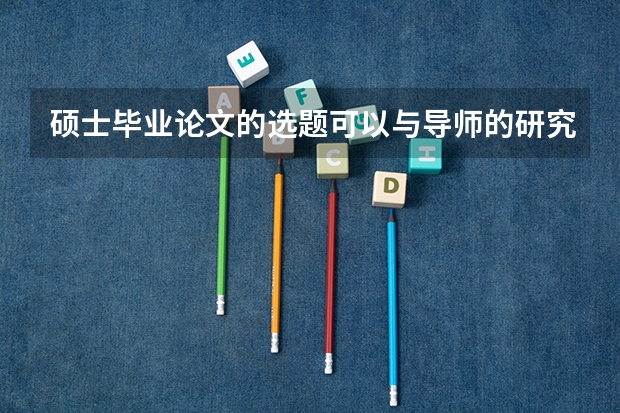 硕士毕业论文的选题可以与导师的研究方向不一致吗
